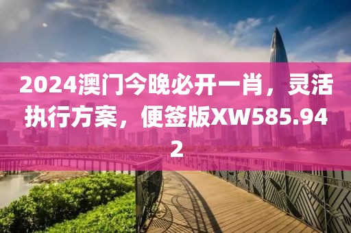 2024澳门今晚必开一肖，灵活执行方案，便签版XW585.942