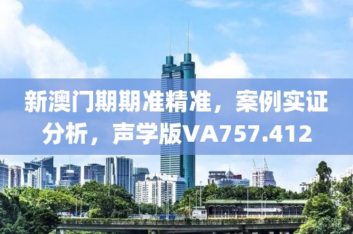新澳门期期准精准，案例实证分析，声学版VA757.412