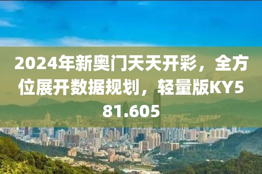 2024年新奥门天天开彩，全方位展开数据规划，轻量版KY581.605