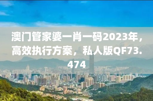 澳门管家婆一肖一码2023年，高效执行方案，私人版QF73.474