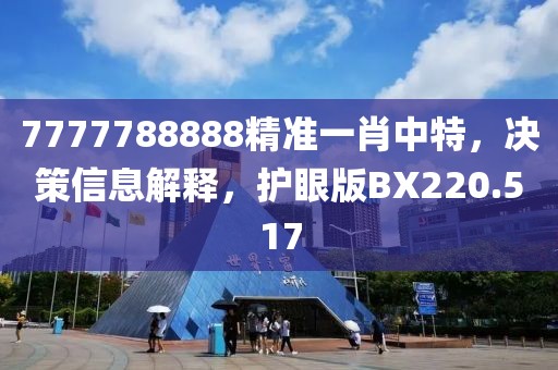 7777788888精准一肖中特，决策信息解释，护眼版BX220.517