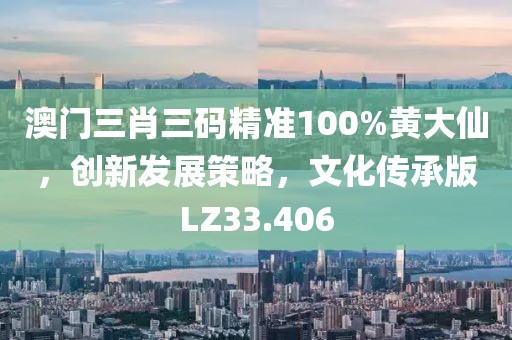 澳门三肖三码精准100%黄大仙，创新发展策略，文化传承版LZ33.406