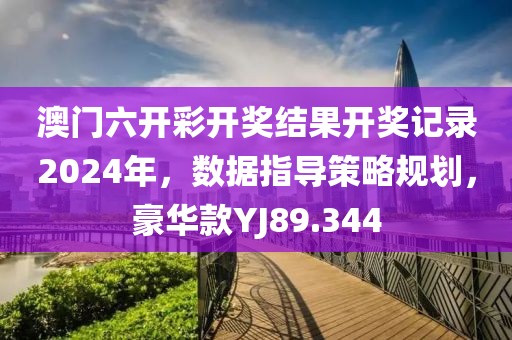 澳门六开彩开奖结果开奖记录2024年，数据指导策略规划，豪华款YJ89.344