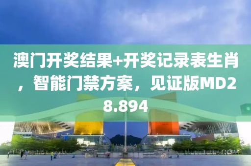 澳门开奖结果+开奖记录表生肖，智能门禁方案，见证版MD28.894