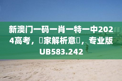 新澳门一码一肖一特一中2024高考，專家解析意見，专业版UB583.242