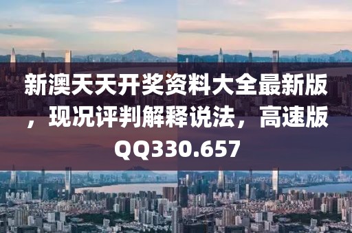 新澳天天开奖资料大全最新版，现况评判解释说法，高速版QQ330.657