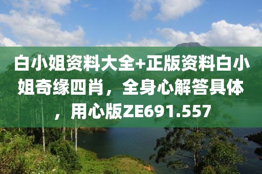 白小姐资料大全+正版资料白小姐奇缘四肖，全身心解答具体，用心版ZE691.557