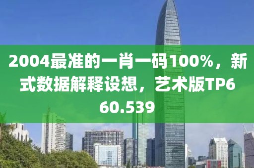 2004最准的一肖一码100%，新式数据解释设想，艺术版TP660.539