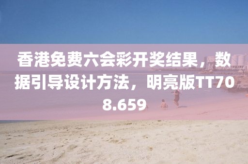 香港免费六会彩开奖结果，数据引导设计方法，明亮版TT708.659