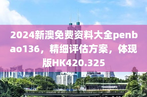 2024新澳免费资料大全penbao136，精细评估方案，体现版HK420.325