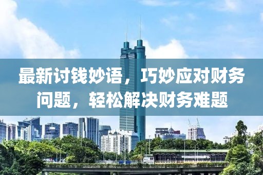 最新讨钱妙语，巧妙应对财务问题，轻松解决财务难题