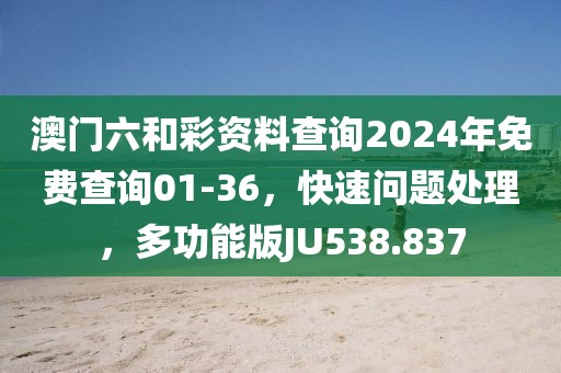 澳门六和彩资料查询2024年免费查询01-36，快速问题处理，多功能版JU538.837