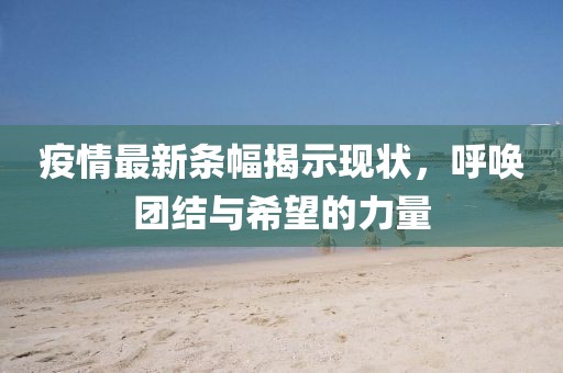 疫情最新条幅揭示现状，呼唤团结与希望的力量