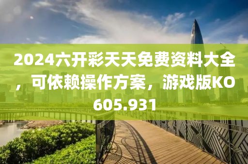 2024六开彩天天免费资料大全，可依赖操作方案，游戏版KO605.931