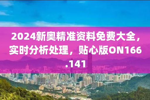 2024新奥精准资料免费大全，实时分析处理，贴心版ON166.141