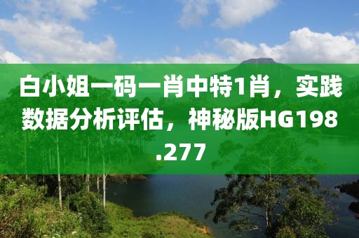 白小姐一码一肖中特1肖，实践数据分析评估，神秘版HG198.277