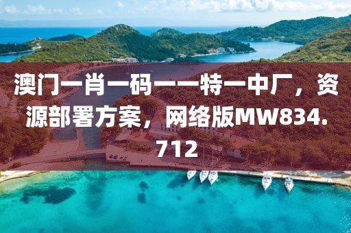 澳门一肖一码一一特一中厂，资源部署方案，网络版MW834.712