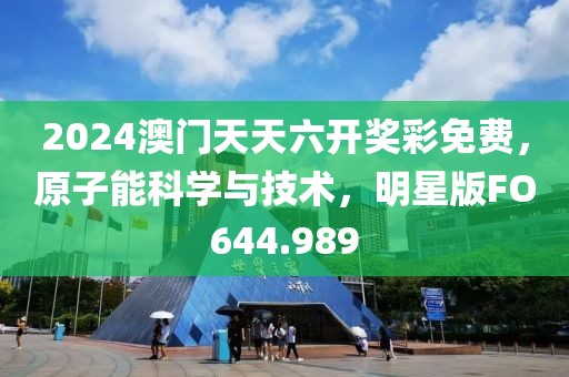2024澳门天天六开奖彩免费，原子能科学与技术，明星版FO644.989