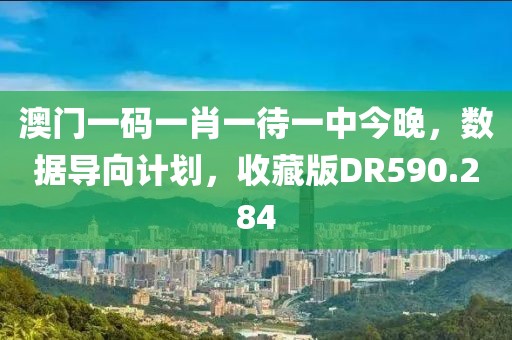 澳门一码一肖一待一中今晚，数据导向计划，收藏版DR590.284