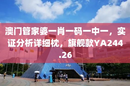 澳门管家婆一肖一码一中一，实证分析详细枕，旗舰款YA244.26