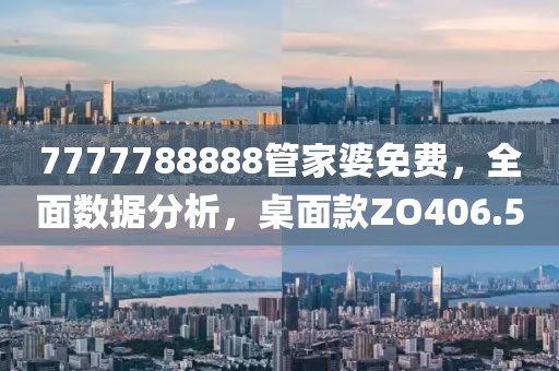 7777788888管家婆免费，全面数据分析，桌面款ZO406.5