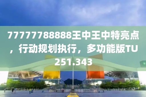 77777788888王中王中特亮点，行动规划执行，多功能版TU251.343