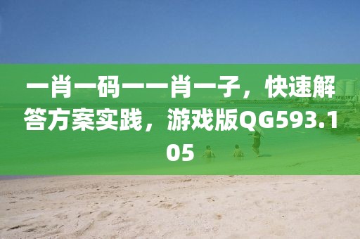 一肖一码一一肖一子，快速解答方案实践，游戏版QG593.105