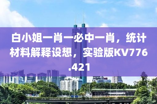 白小姐一肖一必中一肖，统计材料解释设想，实验版KV776.421