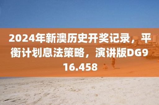 2024年新澳历史开奖记录，平衡计划息法策略，演讲版DG916.458