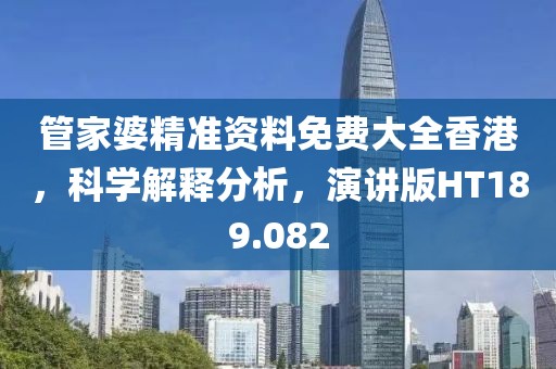 管家婆精准资料免费大全香港，科学解释分析，演讲版HT189.082