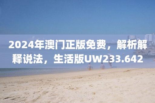 2024年澳门正版免费，解析解释说法，生活版UW233.642