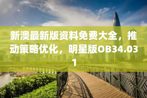 新澳最新版资料免费大全，推动策略优化，明星版OB34.031