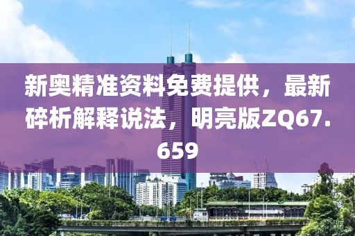 新奥精准资料免费提供，最新碎析解释说法，明亮版ZQ67.659