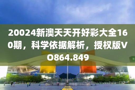 20024新澳天天开好彩大全160期，科学依据解析，授权版VO864.849