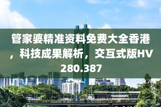 管家婆精准资料免费大全香港，科技成果解析，交互式版HV280.387