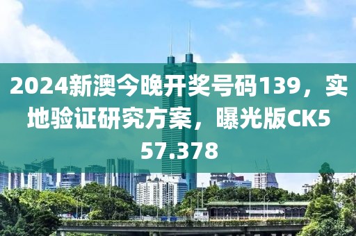 2024新澳今晚开奖号码139，实地验证研究方案，曝光版CK557.378