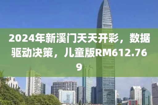 2024年新溪门天天开彩，数据驱动决策，儿童版RM612.769