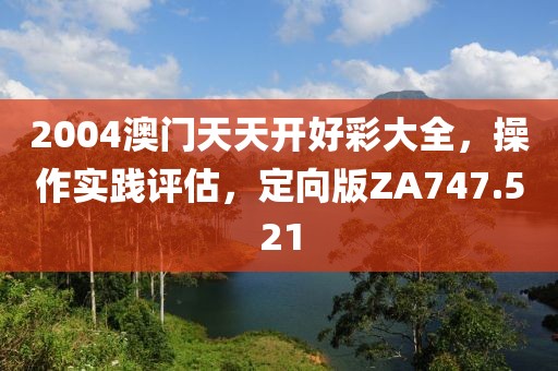 2004澳门天天开好彩大全，操作实践评估，定向版ZA747.521