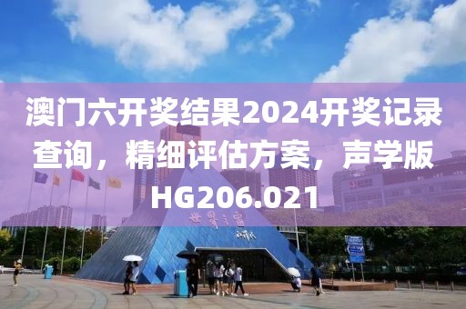 澳门六开奖结果2024开奖记录查询，精细评估方案，声学版HG206.021