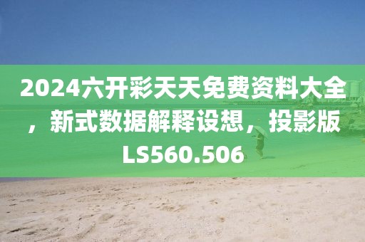 2024六开彩天天免费资料大全，新式数据解释设想，投影版LS560.506