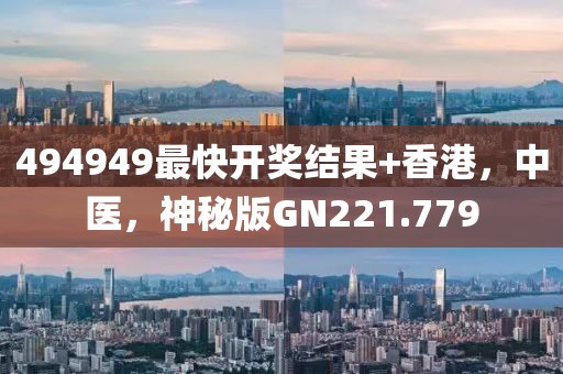 494949最快开奖结果+香港，中医，神秘版GN221.779