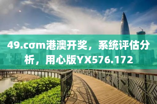 49.cσm港澳开奖，系统评估分析，用心版YX576.172