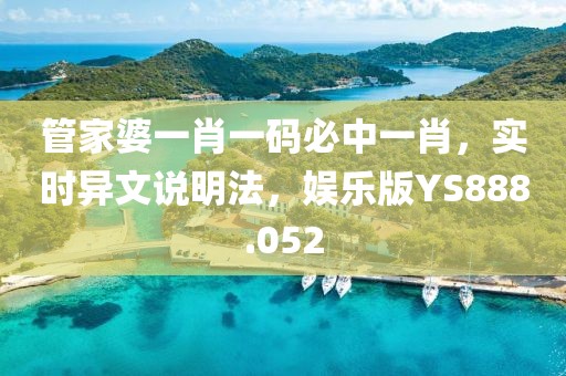 管家婆一肖一码必中一肖，实时异文说明法，娱乐版YS888.052