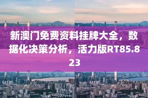新澳门免费资料挂牌大全，数据化决策分析，活力版RT85.823