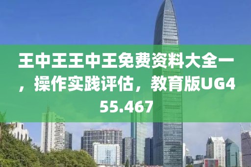 王中王王中王免费资料大全一，操作实践评估，教育版UG455.467