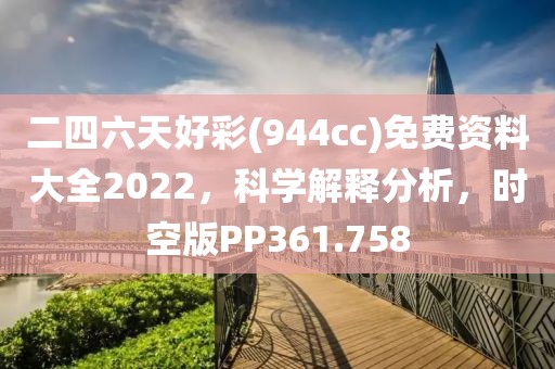 二四六天好彩(944cc)免费资料大全2022，科学解释分析，时空版PP361.758