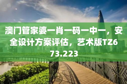 澳门管家婆一肖一码一中一，安全设计方案评估，艺术版TZ673.223