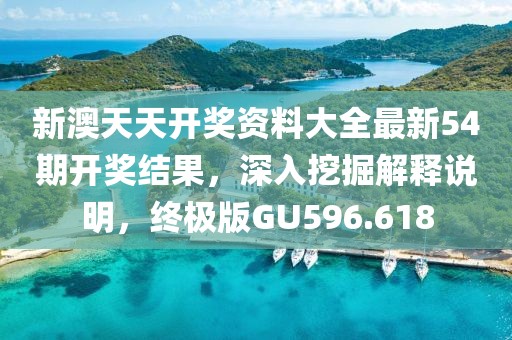 新澳天天开奖资料大全最新54期开奖结果，深入挖掘解释说明，终极版GU596.618