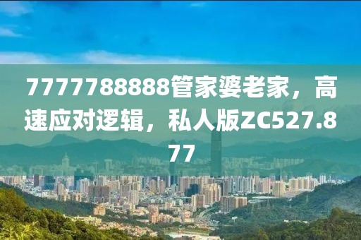 7777788888管家婆老家，高速应对逻辑，私人版ZC527.877