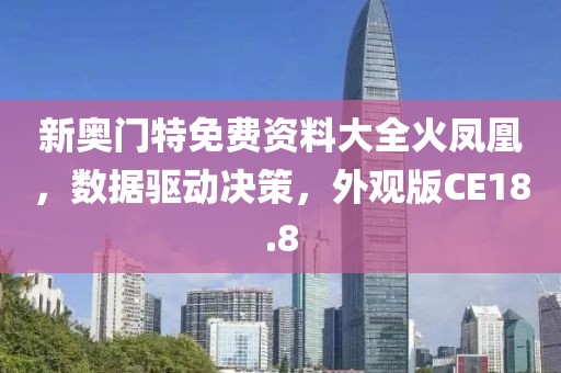 新奥门特免费资料大全火凤凰，数据驱动决策，外观版CE18.8